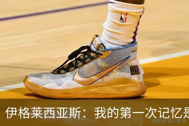 伊格莱西亚斯：我的第一次记忆是韩日世界杯，那让我非常生气