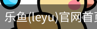 乐鱼(leyu)官网首页 - 官方首页
